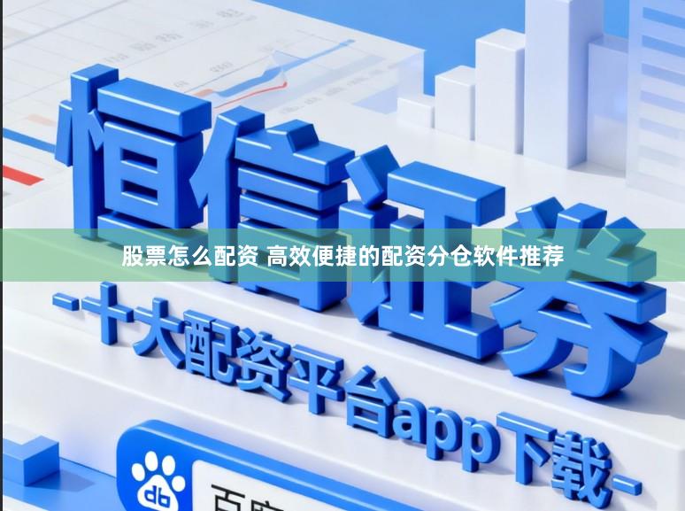 股票怎么配资 高效便捷的配资分仓软件推荐