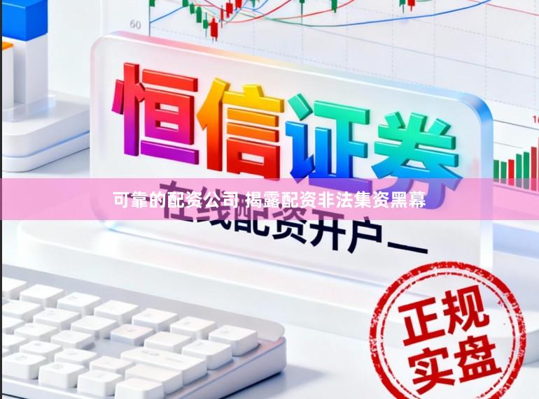 可靠的配资公司 揭露配资非法集资黑幕