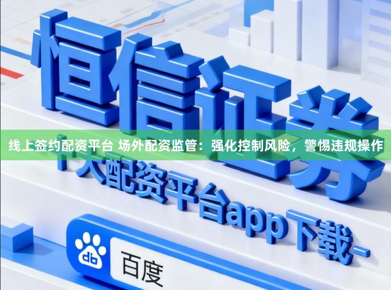 线上签约配资平台 场外配资监管：强化控制风险，警惕违规操作
