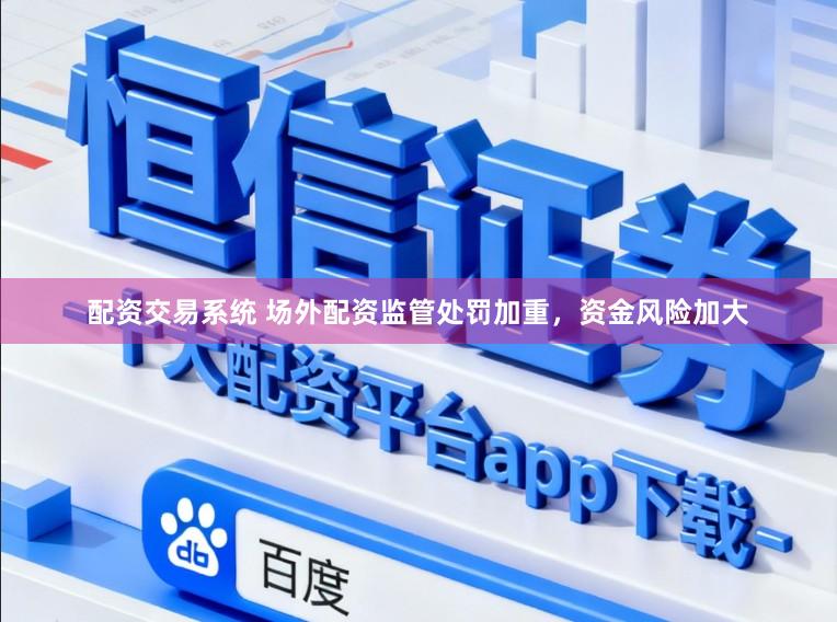 配资交易系统 场外配资监管处罚加重，资金风险加大