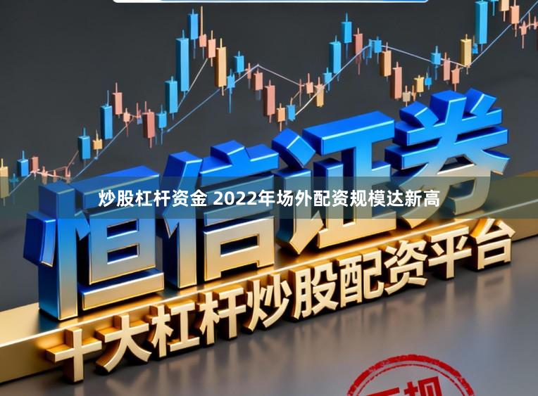 炒股杠杆资金 2022年场外配资规模达新高