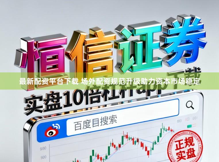 最新配资平台下载 场外配资规范升级助力资本市场稳定