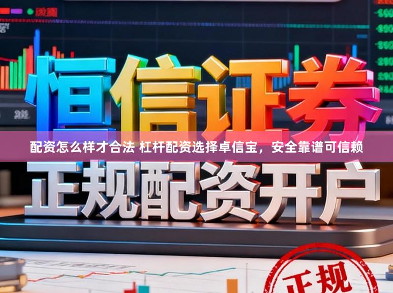配资怎么样才合法 杠杆配资选择卓信宝，安全靠谱可信赖