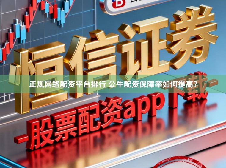 正规网络配资平台排行 公牛配资保障率如何提高？