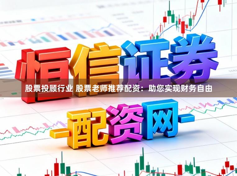 股票投顾行业 股票老师推荐配资：助您实现财务自由