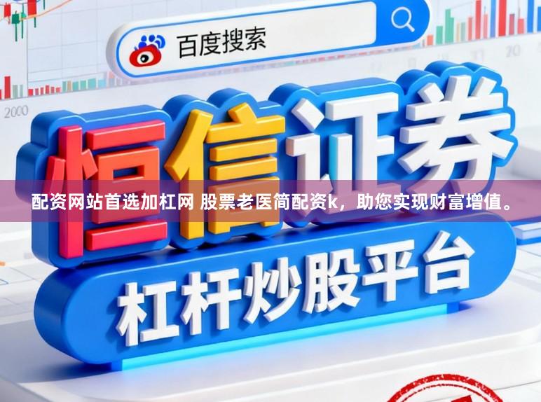 配资网站首选加杠网 股票老医简配资k,助您实现财富增值。