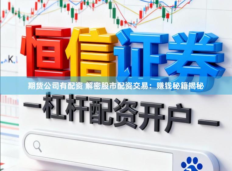 期货公司有配资 解密股市配资交易:赚钱秘籍揭秘