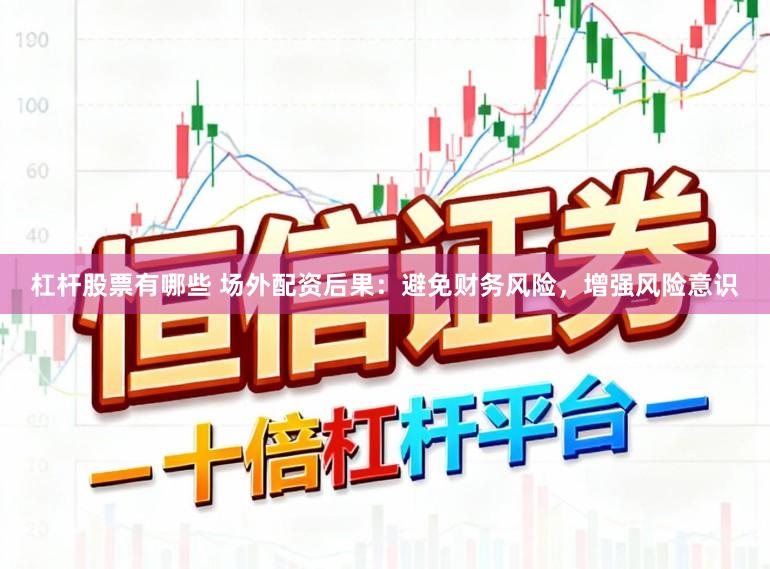 杠杆股票有哪些 场外配资后果：避免财务风险，增强风险意识
