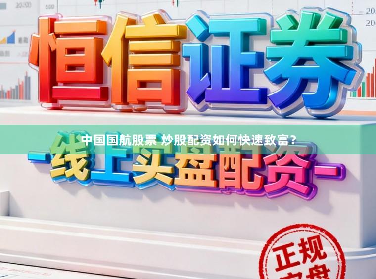 中国国航股票 炒股配资如何快速致富？