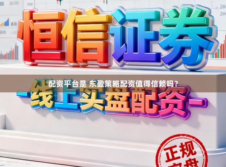 配资平台是 东盈策略配资值得信赖吗？