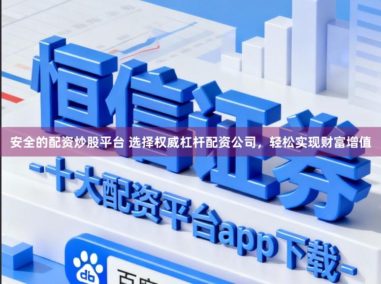 安全的配资炒股平台 选择权威杠杆配资公司,轻松实现财富增值