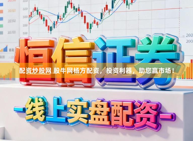 配资炒股网 股牛网杨方配资，投资利器，助您赢市场！