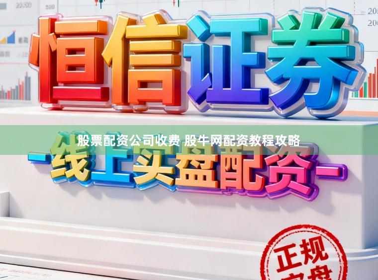 股票配资公司收费 股牛网配资教程攻略
