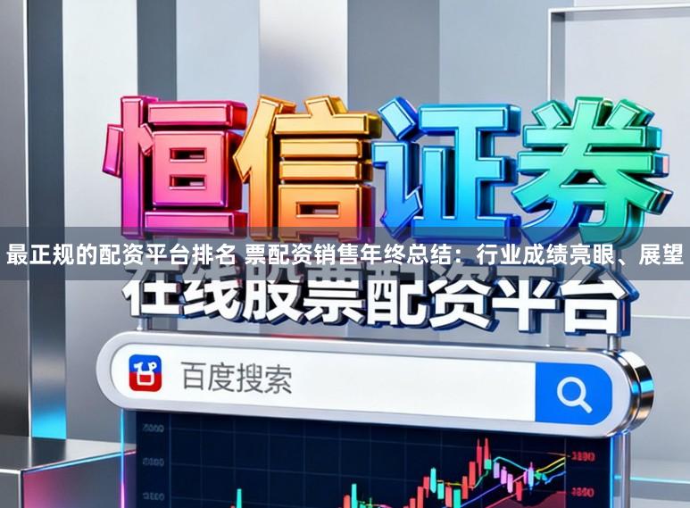 最正规的配资平台排名 票配资销售年终总结：行业成绩亮眼、展望