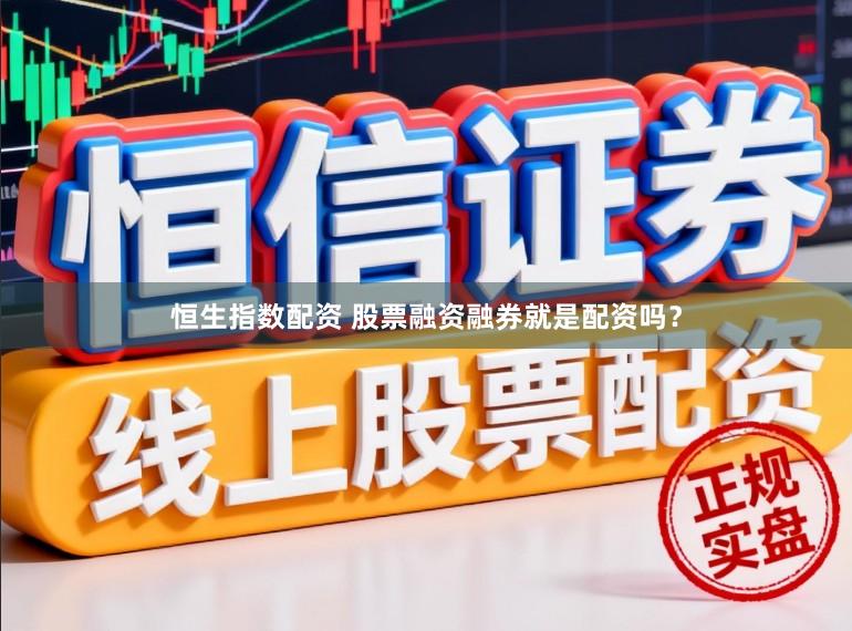 恒生指数配资 股票融资融券就是配资吗？