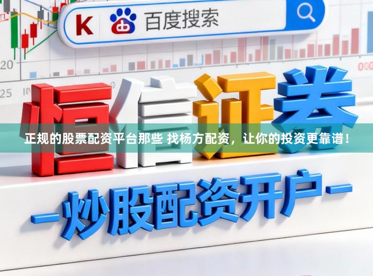 正规的股票配资平台那些 找杨方配资，让你的投资更靠谱！
