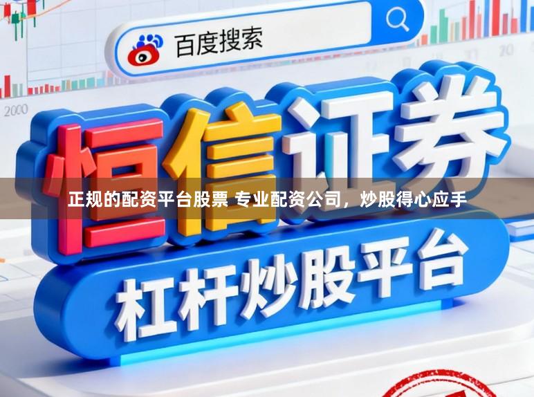 正规的配资平台股票 专业配资公司，炒股得心应手