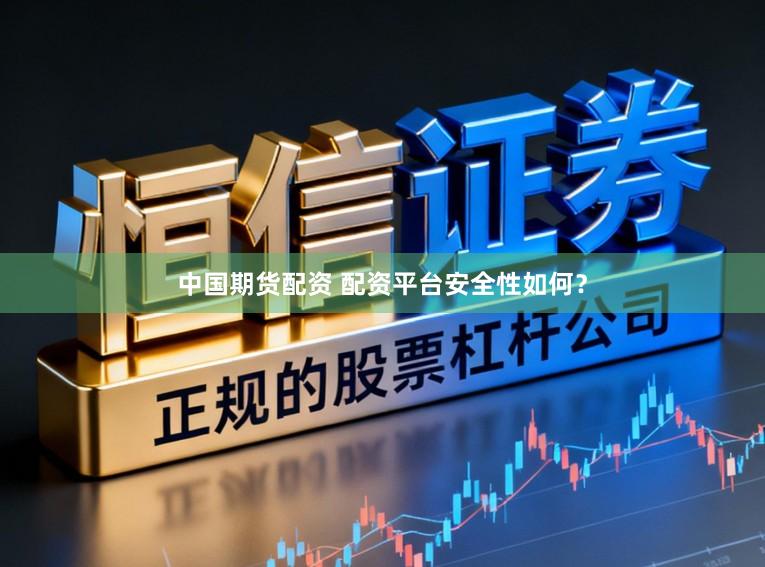 中国期货配资 配资平台安全性如何？