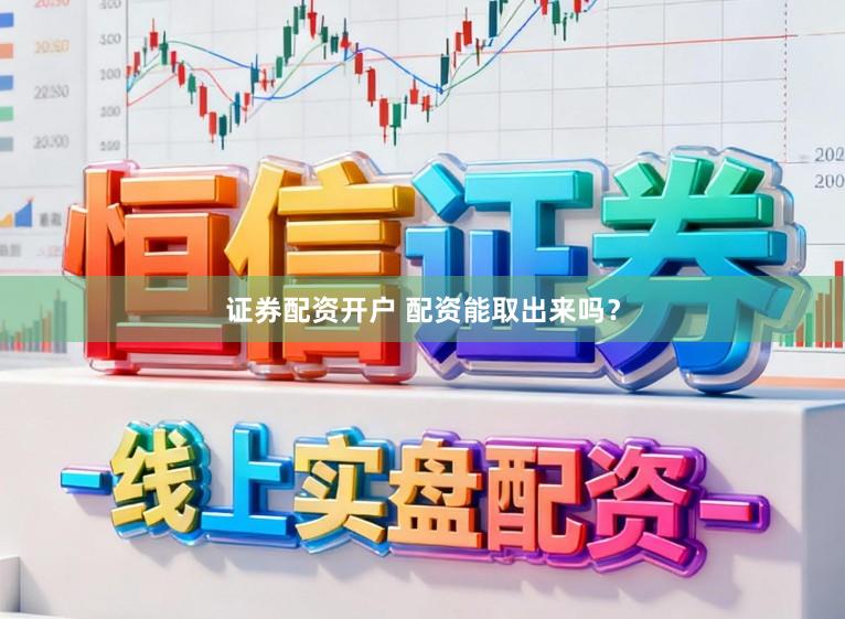 证券配资开户 配资能取出来吗？