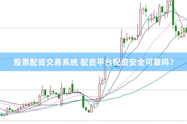 股票配资交易系统 配资平台配资安全可靠吗？