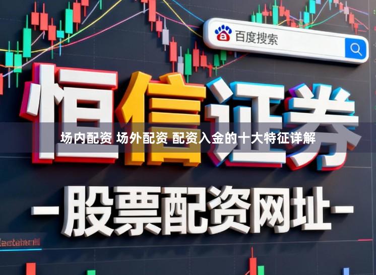 场内配资 场外配资 配资入金的十大特征详解