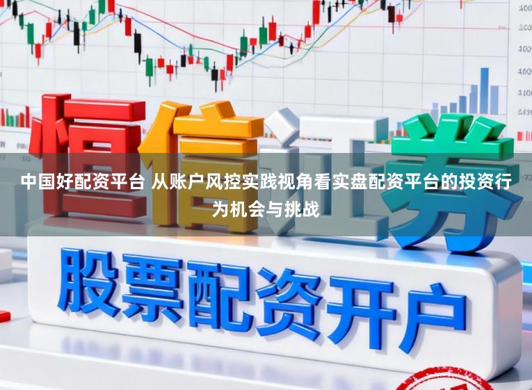 中国好配资平台 从账户风控实践视角看实盘配资平台的投资行为机会与挑战