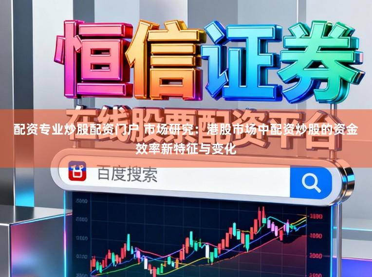 配资专业炒股配资门户 市场研究:港股市场中配资炒股的资金效率新特征与变化