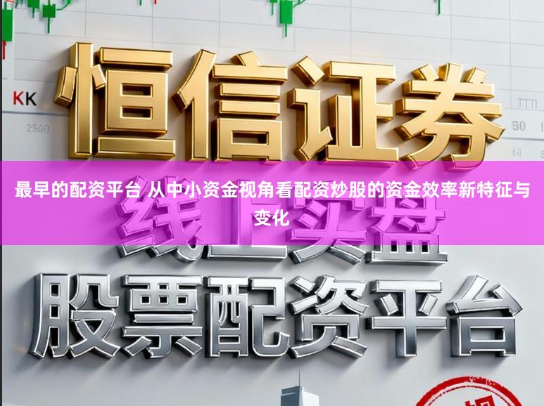 最早的配资平台 从中小资金视角看配资炒股的资金效率新特征与变化