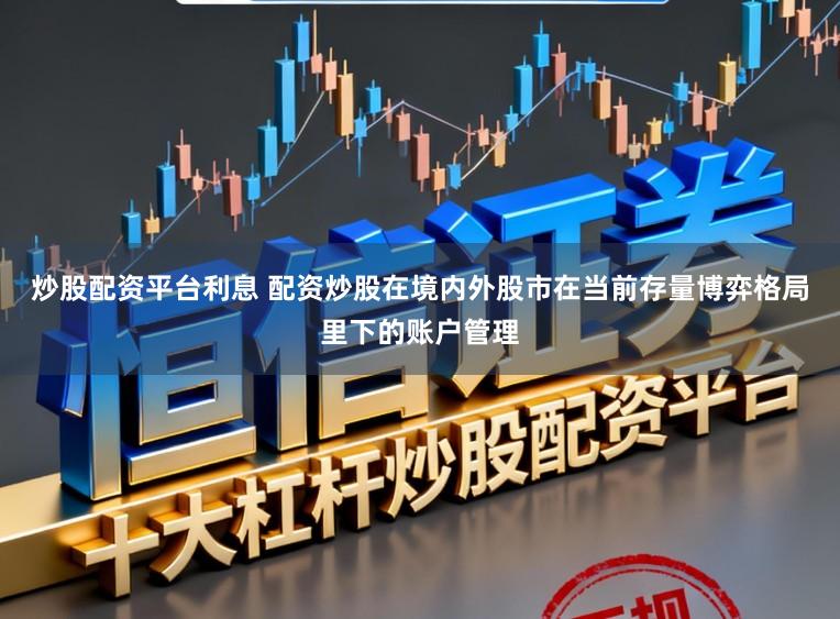 炒股配资平台利息 配资炒股在境内外股市在当前存量博弈格局里下的账户管理