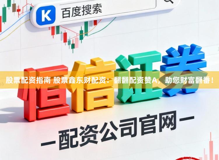 股票配资指南 股票鑫东财配资：翻翻配资赞A，助您财富翻番！