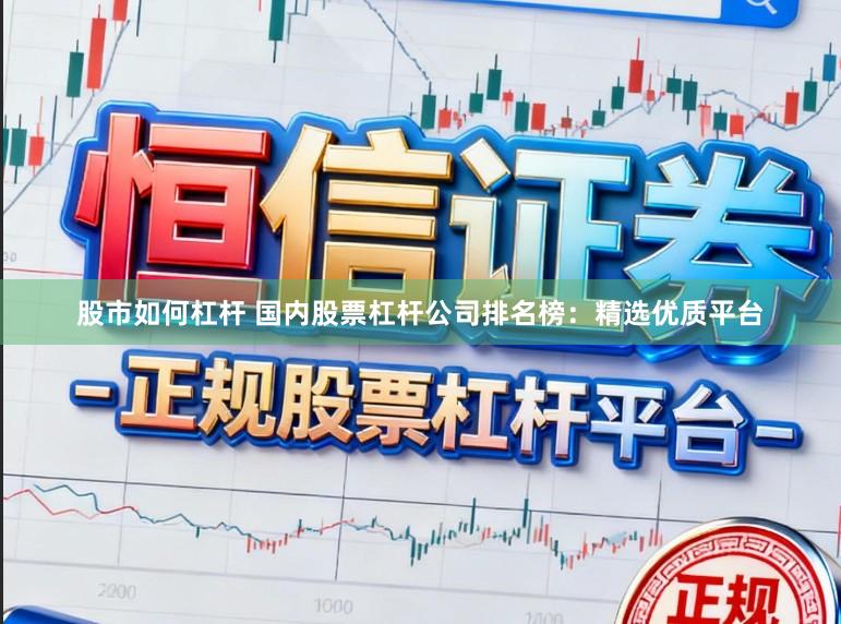 股市如何杠杆 国内股票杠杆公司排名榜：精选优质平台