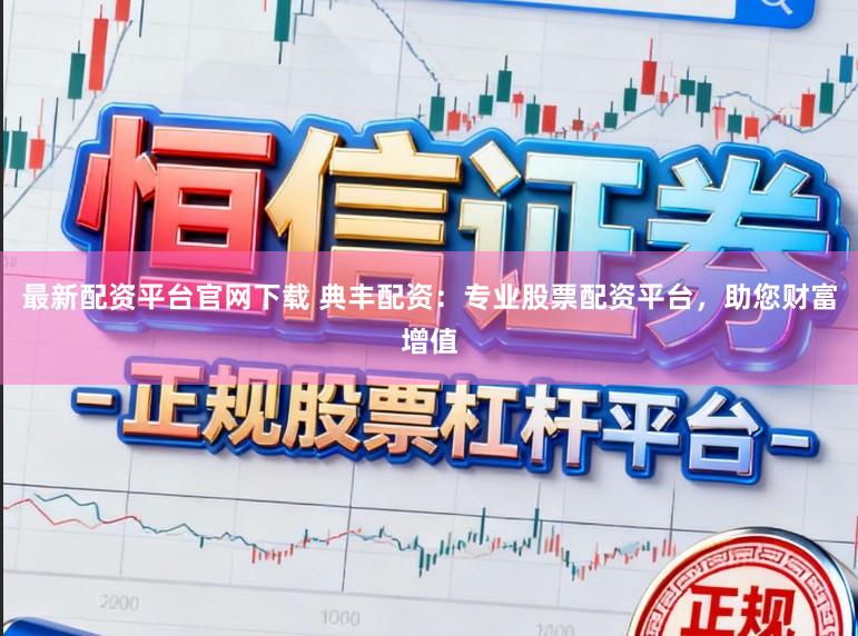 最新配资平台官网下载 典丰配资：专业股票配资平台，助您财富增值