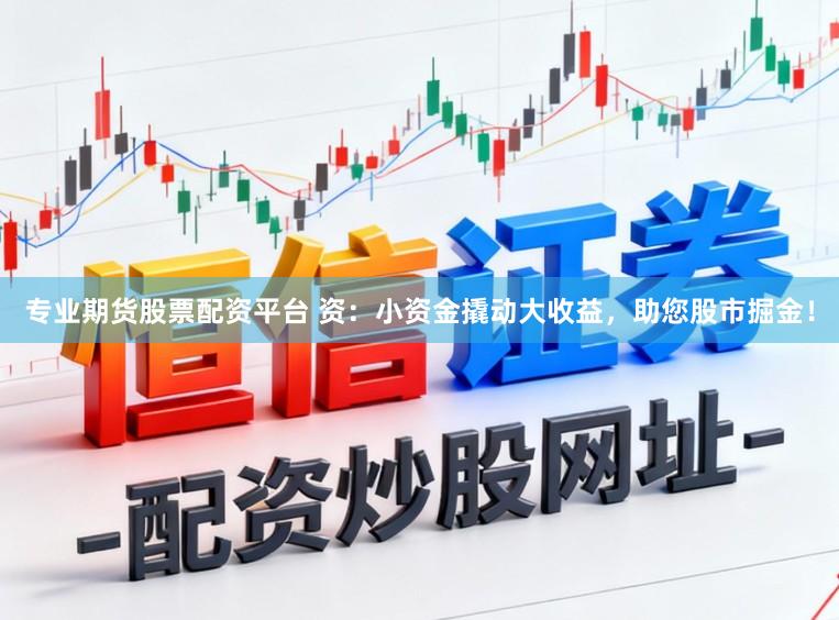 专业期货股票配资平台 资：小资金撬动大收益，助您股市掘金！