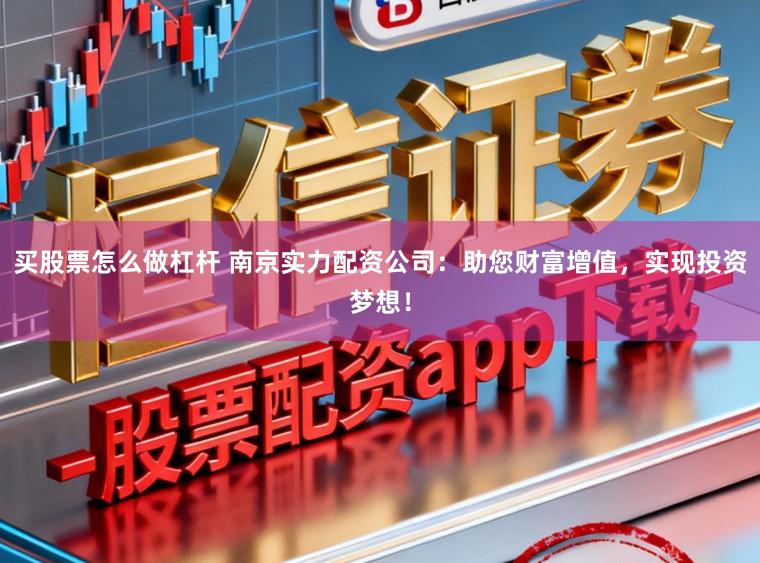 买股票怎么做杠杆 南京实力配资公司：助您财富增值，实现投资梦想！