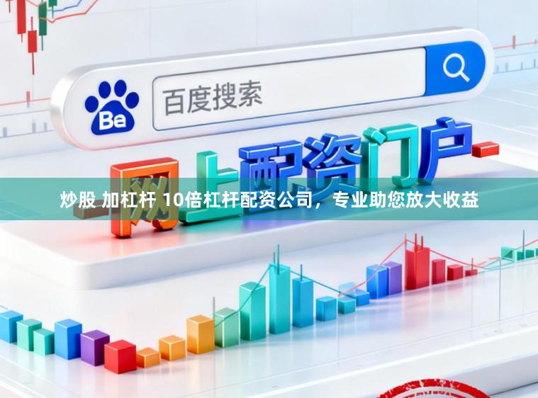 炒股 加杠杆 10倍杠杆配资公司，专业助您放大收益