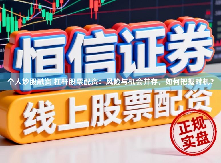 个人炒股融资 杠杆股票配资：风险与机会并存，如何把握时机？