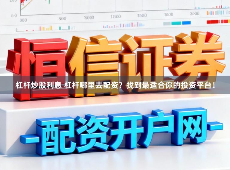 杠杆炒股利息 杠杆哪里去配资？找到最适合你的投资平台！