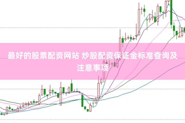 最好的股票配资网站 炒股配资保证金标准查询及注意事项
