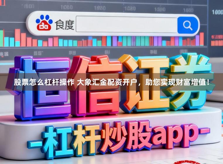 股票怎么杠杆操作 大象汇金配资开户，助您实现财富增值！