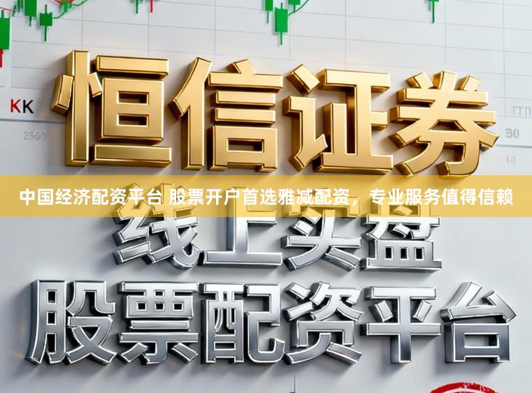 中国经济配资平台 股票开户首选雅减配资，专业服务值得信赖