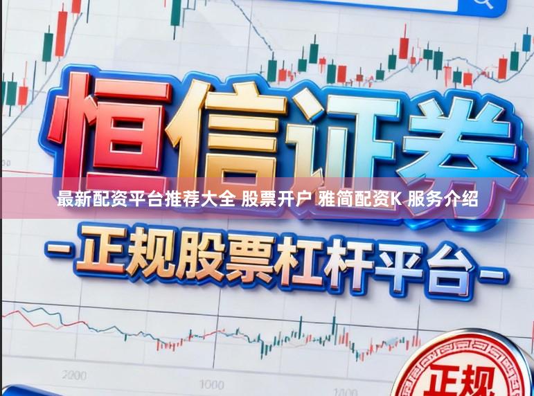 最新配资平台推荐大全 股票开户 雅简配资K 服务介绍