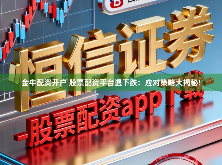 金牛配资开户 股票配资平台遇下跌：应对策略大揭秘!