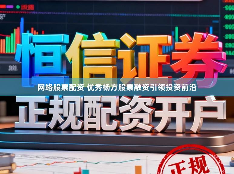 网络股票配资 优秀杨方股票融资引领投资前沿