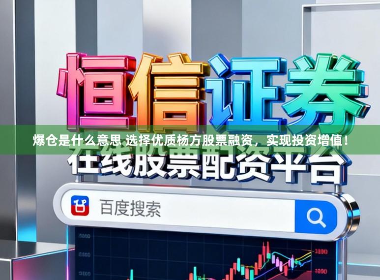 爆仓是什么意思 选择优质杨方股票融资，实现投资增值！