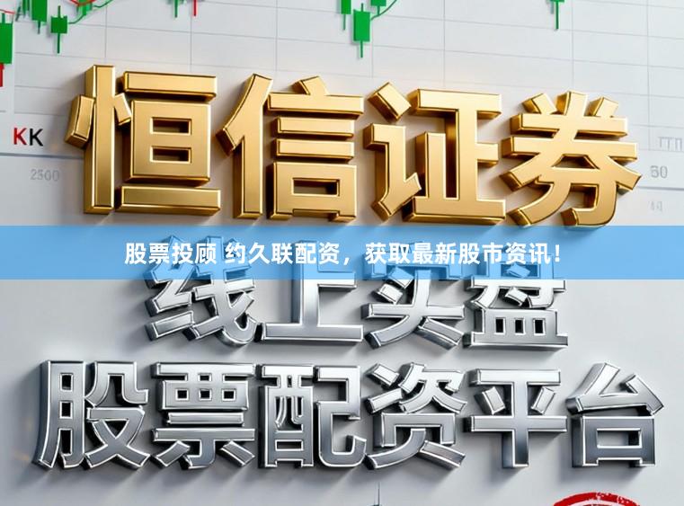 股票投顾 约久联配资，获取最新股市资讯！