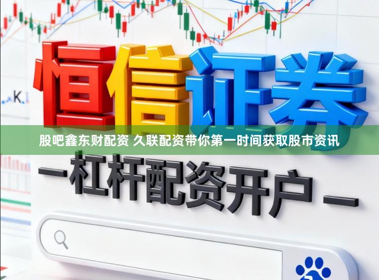 股吧鑫东财配资 久联配资带你第一时间获取股市资讯