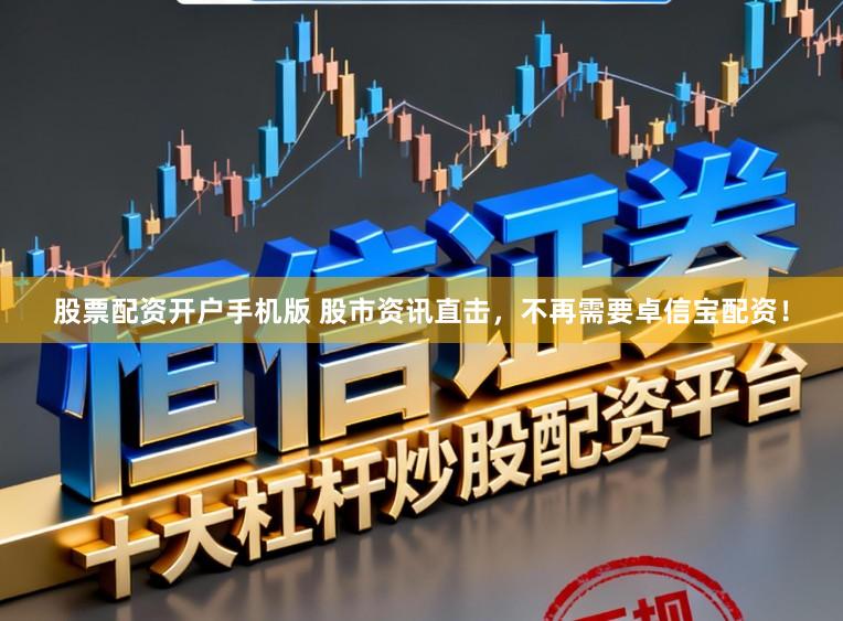 股票配资开户手机版 股市资讯直击，不再需要卓信宝配资！
