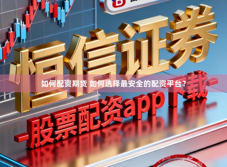如何配资期货 如何选择最安全的配资平台?