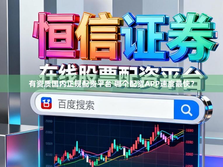有资质国内正规配资平台 哪个配资APP速度最快?