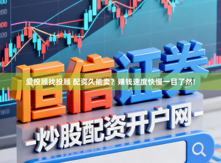 爱投顾找投顾 配资久能卖?赚钱速度快慢一目了然!